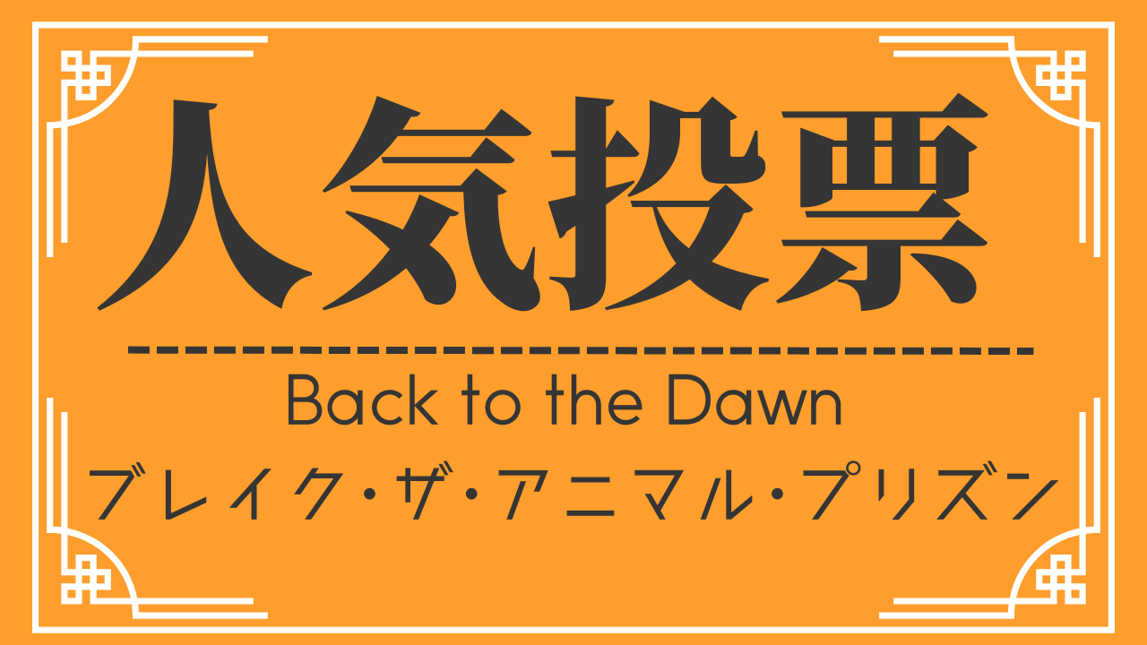 人気投票：Back to the Dawn ～ブレイク･ザ･アニマル･プリズン～