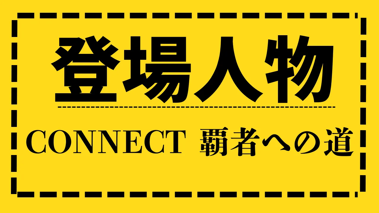 【CONNECT 覇者への道】登場人物/組織